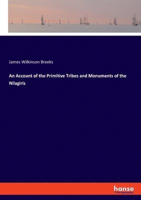 bokomslag An Account of the Primitive Tribes and Monuments of the Nilagiris