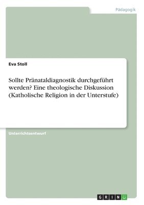 Sollte Prnataldiagnostik durchgefhrt werden? Eine theologische Diskussion (Katholische Religion in der Unterstufe) 1