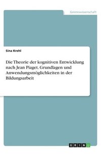 bokomslag Theorie der kognitiven Entwicklung nach Jean Piaget. Grundlagen und Anwendungsmöglichkeiten in der Bildungsarbeit