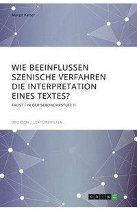 bokomslag Wie beeinflussen szenische Verfahren die Interpretation eines Textes? Faust I in der Sekundarstufe II