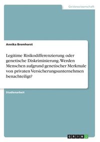 bokomslag Legitime Risikodifferenzierung oder genetische Diskriminierung. Werden Menschen aufgrund genetischer Merkmale von privaten Versicherungsunternehmen benachteiligt?