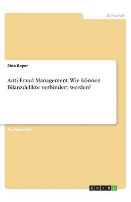 Anti Fraud Management. Wie koennen Bilanzdelikte verhindert werden? 1
