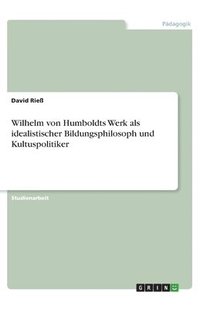 bokomslag Wilhelm von Humboldts Werk als idealistischer Bildungsphilosoph und Kultuspolitiker
