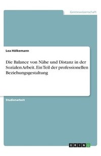 bokomslag Die Balance von Nahe und Distanz in der Sozialen Arbeit. Ein Teil der professionellen Beziehungsgestaltung