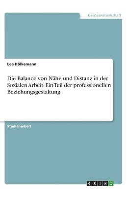bokomslag Die Balance von Nähe und Distanz in der Sozialen Arbeit. Ein Teil der professionellen Beziehungsgestaltung