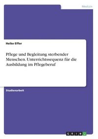 bokomslag Pflege und Begleitung sterbender Menschen. Unterrichtssequenz für die Ausbildung im Pflegeberuf