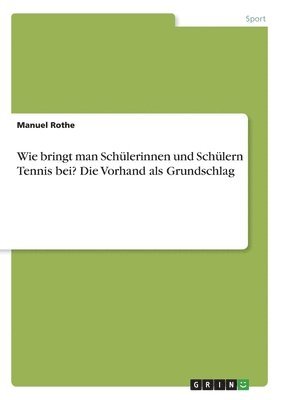 bokomslag Wie bringt man Schlerinnen und Schlern Tennis bei? Die Vorhand als Grundschlag