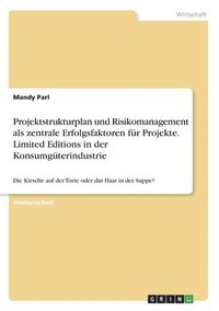 bokomslag Projektstrukturplan und Risikomanagement als zentrale Erfolgsfaktoren fr Projekte. Limited Editions in der Konsumgterindustrie