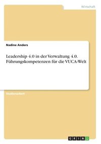 bokomslag Leadership 4.0 in der Verwaltung 4.0. Fhrungskompetenzen fr die VUCA-Welt