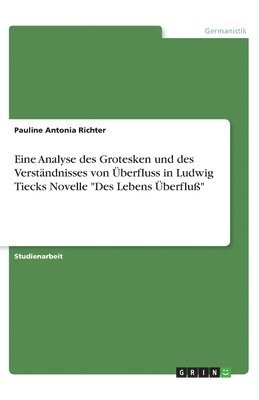 Pauline Antonia Richter - Eine Analyse des Grotesken und des Verständnisses von Überfluss in Ludwig Tiecks Novelle "Des Lebens Überfluß", Häftad