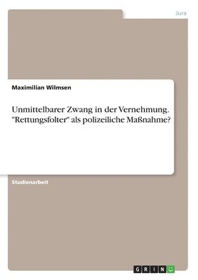 bokomslag Unmittelbarer Zwang in der Vernehmung. &quot;Rettungsfolter&quot; als polizeiliche Manahme?