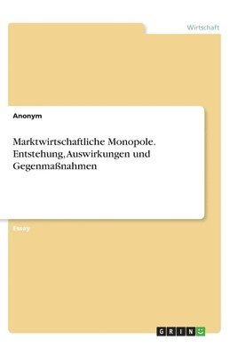 bokomslag Marktwirtschaftliche Monopole. Entstehung, Auswirkungen und Gegenmaßnahmen