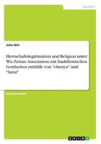 bokomslag Herrschaftslegitimation und Religion unter Wu Zetian. Assoziation mit buddhistischen Gottheiten mithilfe von 'chenyu' und 'furui'