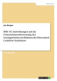 bokomslag IFRS 16. Auswirkungen auf die Unternehmensbewertung des Leasingnehmers im Rahmen des Discounted Cashflow-Verfahrens