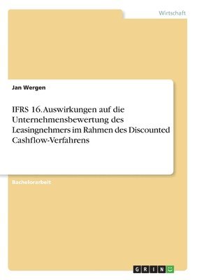 IFRS 16. Auswirkungen auf die Unternehmensbewertung des Leasingnehmers im Rahmen des Discounted Cashflow-Verfahrens 1