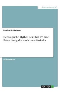 bokomslag Der tragische Mythos des Club 27. Eine Betrachtung des modernen Starkults