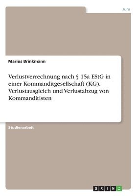 bokomslag Verlustverrechnung nach  15a EStG in einer Kommanditgesellschaft (KG). Verlustausgleich und Verlustabzug von Kommanditisten