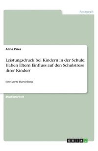 bokomslag Leistungsdruck bei Kindern in der Schule. Haben Eltern Einfluss auf den Schulstress ihrer Kinder?