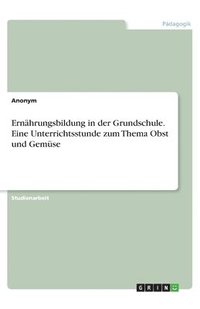 bokomslag Ernhrungsbildung in der Grundschule. Eine Unterrichtsstunde zum Thema Obst und Gemse