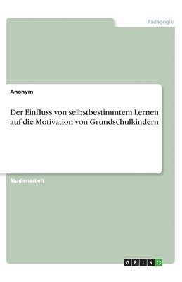 Anonym - Einfluss von selbstbestimmtem Lernen auf die Motivation von Grundschulkindern, Häftad