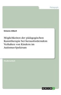 bokomslag Moeglichkeiten der padagogischen Kunsttherapie bei herausforderndem Verhalten von Kindern im Autismus-Spektrum