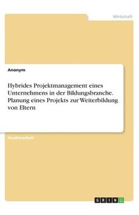 bokomslag Hybrides Projektmanagement eines Unternehmens in der Bildungsbranche. Planung eines Projekts zur Weiterbildung von Eltern