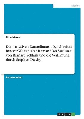 bokomslag Die narrativen Darstellungsmglichkeiten Innerer Welten. Der Roman &quot;Der Vorleser&quot; von Bernard Schlink und die Verfilmung durch Stephen Daldry