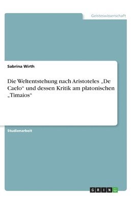 Die Weltentstehung nach Aristoteles 'De Caelo und dessen Kritik am platonischen 'Timaios 1