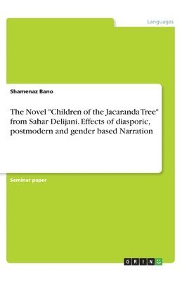 The Novel &quot;Children of the Jacaranda Tree&quot; from Sahar Delijani. Effects of diasporic, postmodern and gender based Narration 1