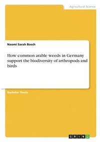 bokomslag How common arable weeds in Germany support the biodiversity of arthropods and birds