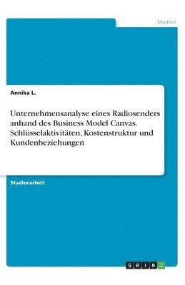 Annika L, Annika L. - Unternehmensanalyse eines Radiosenders anhand des Business Model Canvas. Schlüsselaktivitäten, Kostenstruktur und Kundenbeziehungen, Häftad