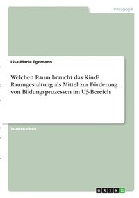 bokomslag Welchen Raum braucht das Kind? Raumgestaltung als Mittel zur Förderung von Bildungsprozessen im U3-Bereich