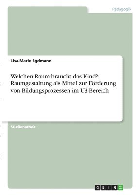 bokomslag Welchen Raum braucht das Kind? Raumgestaltung als Mittel zur Förderung von Bildungsprozessen im U3-Bereich