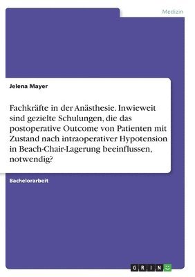 bokomslag Fachkrfte in der Ansthesie. Inwieweit sind gezielte Schulungen, die das postoperative Outcome von Patienten mit Zustand nach intraoperativer Hypotension in Beach-Chair-Lagerung beeinflussen,