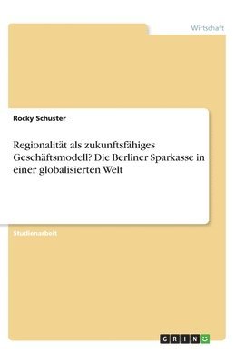 bokomslag Regionalitt als zukunftsfhiges Geschftsmodell? Die Berliner Sparkasse in einer globalisierten Welt