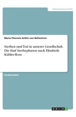bokomslag Sterben und Tod in unserer Gesellschaft. Die fünf Sterbephasen nach Elisabeth Kübler-Ross