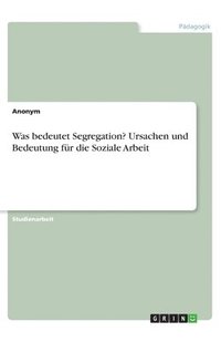 bokomslag Was bedeutet Segregation? Ursachen und Bedeutung fr die Soziale Arbeit