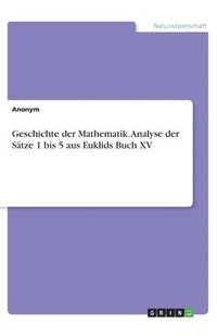 bokomslag Geschichte der Mathematik. Analyse der Sätze 1 bis 5 aus Euklids Buch XV