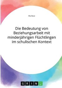 bokomslag Bedeutung von Beziehungsarbeit mit minderjährigen Flüchtlingen im schulischen Kontext