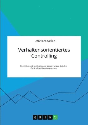 Verhaltensorientiertes Controlling. Kognitive und motivationale Verzerrungen bei den Controlling-Hauptprozessen