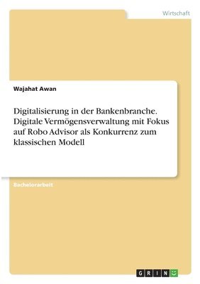 Digitalisierung in der Bankenbranche. Digitale Vermoegensverwaltung mit Fokus auf Robo Advisor als Konkurrenz zum klassischen Modell 1
