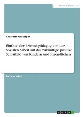 bokomslag Einfluss der Erlebnispädagogik in der Sozialen Arbeit auf das zukünftige positive Selbstbild von Kindern und Jugendlichen
