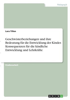bokomslag Geschwisterbeziehungen und ihre Bedeutung für die Entwicklung der Kinder. Konsequenzen für die kindliche Entwicklung und Lehrkräfte