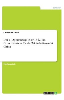 Der 1. Opiumkrieg 1839-1842. Ein Grundbaustein fr die Wirtschaftsmacht China 1