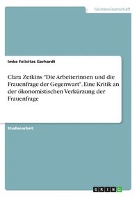 bokomslag Clara Zetkins &quot;Die Arbeiterinnen und die Frauenfrage der Gegenwart&quot;. Eine Kritik an der konomistischen Verkrzung der Frauenfrage