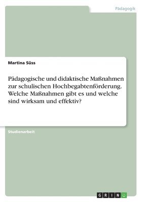 Pdagogische und didaktische Manahmen zur schulischen Hochbegabtenfrderung. Welche Manahmen gibt es und welche sind wirksam und effektiv? 1