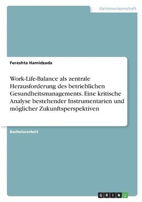 Work-Life-Balance als zentrale Herausforderung des betrieblichen Gesundheitsmanagements. Eine kritische Analyse bestehender Instrumentarien und moeglicher Zukunftsperspektiven 1