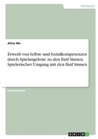 bokomslag Erwerb von Selbst- und Sozialkompetenzen durch Spielangebote zu den fünf Sinnen. Spielerischer Umgang mit den fünf Sinnen