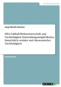 bokomslag FIFA Fußball-Weltmeisterschaft und Nachhaltigkeit. Entwicklungsmöglichkeiten hinsichtlich sozialer und ökonomischer Nachhaltigkeit