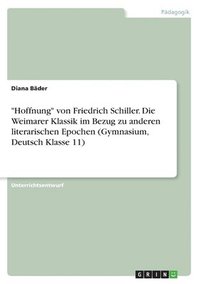 bokomslag &quot;Hoffnung&quot; von Friedrich Schiller. Die Weimarer Klassik im Bezug zu anderen literarischen Epochen (Gymnasium, Deutsch Klasse 11)